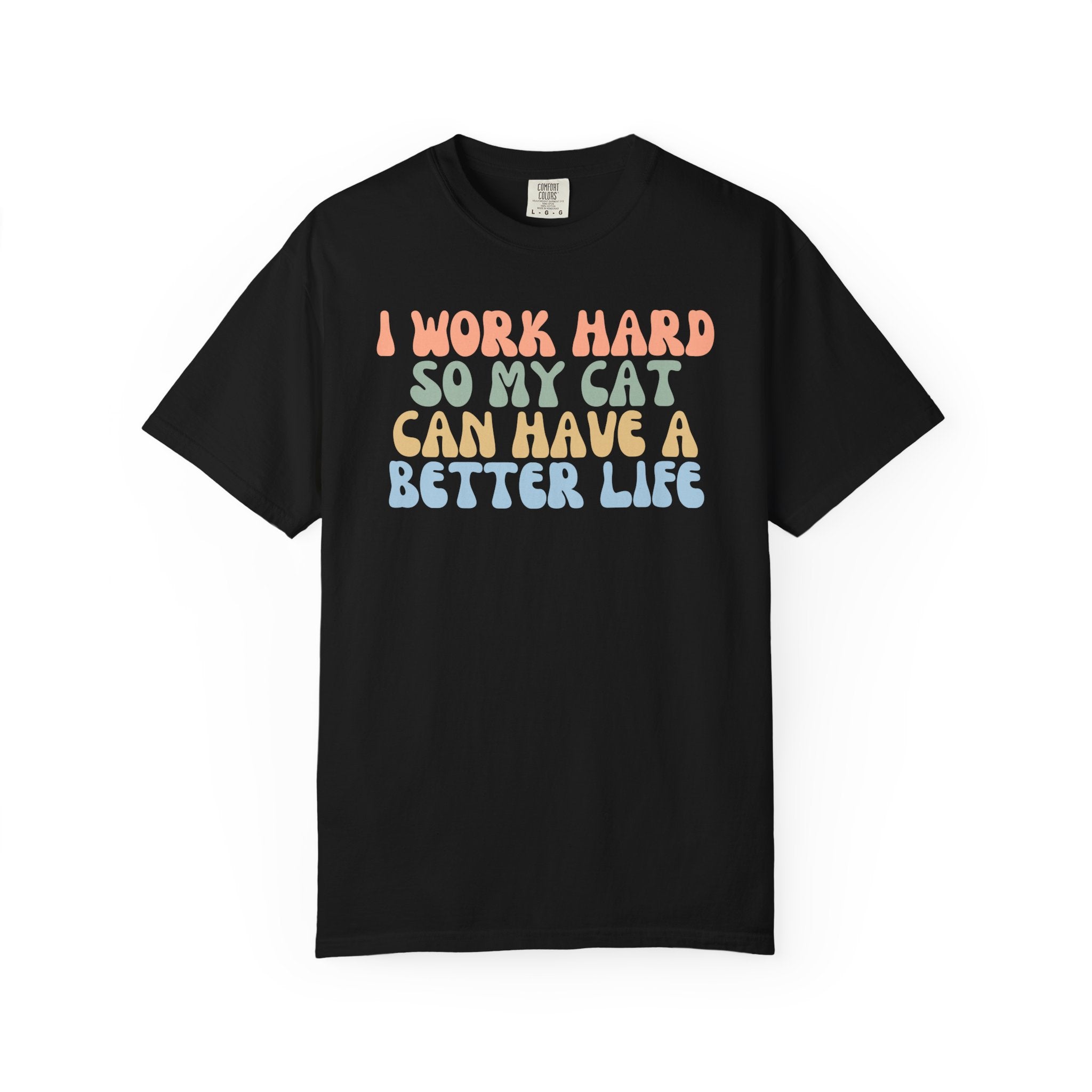 Comfort Colors graphic t-shirt featuring the funny retro quote "I Work Hard So My Cat Can Have A Better Life" in colorful vintage lettering for cat lovers and proud pet parents.