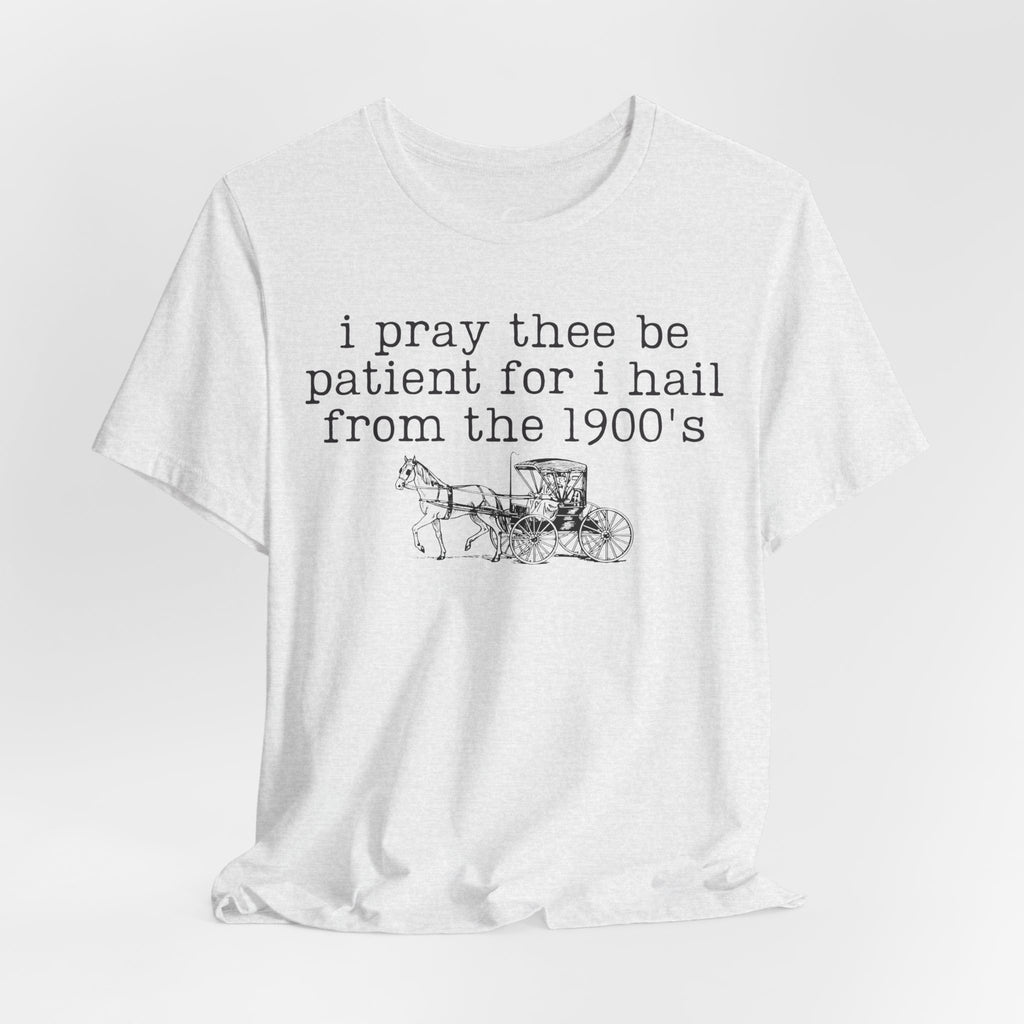 I Pray Thee Be Patient I Hail From the 1900s Shirt – Vintage History Teacher Tee