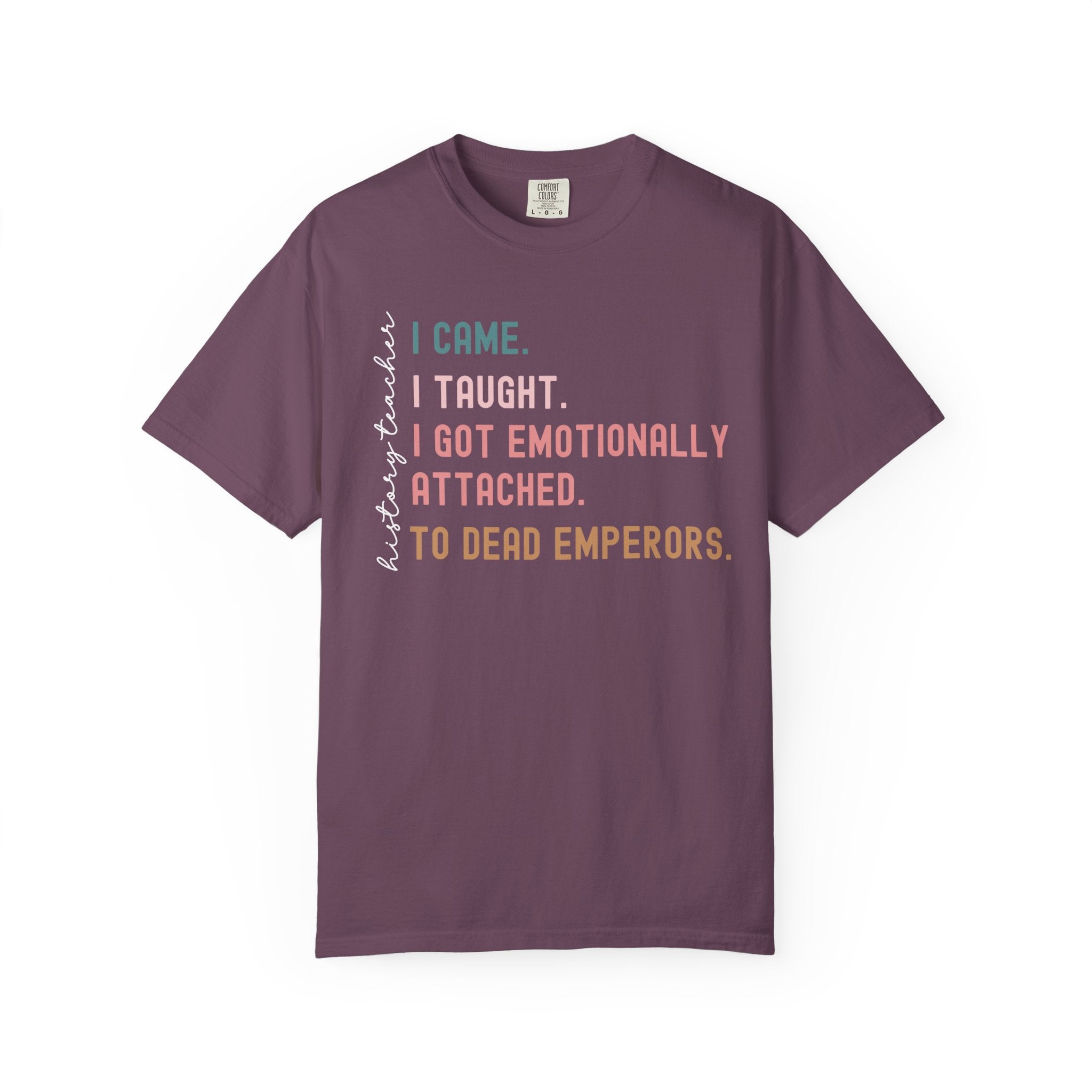 Funny history teacher shirt with the quote ‘I came, I taught, I got emotionally attached to dead emperors.’ Humorous social studies teacher tee.