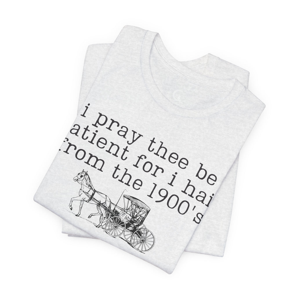 I Pray Thee Be Patient I Hail From the 1900s Shirt – Vintage History Teacher Tee