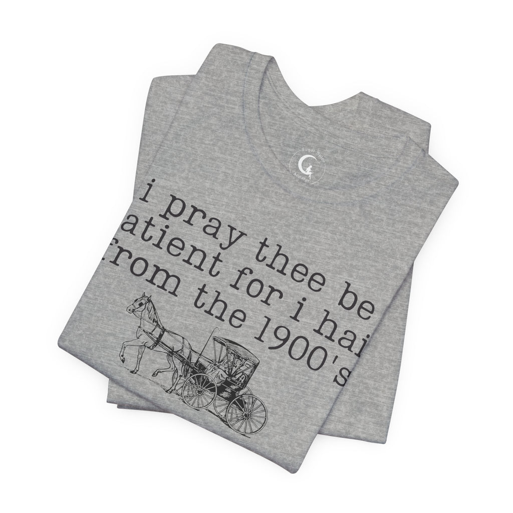 I Pray Thee Be Patient I Hail From the 1900s Shirt – Vintage History Teacher Tee