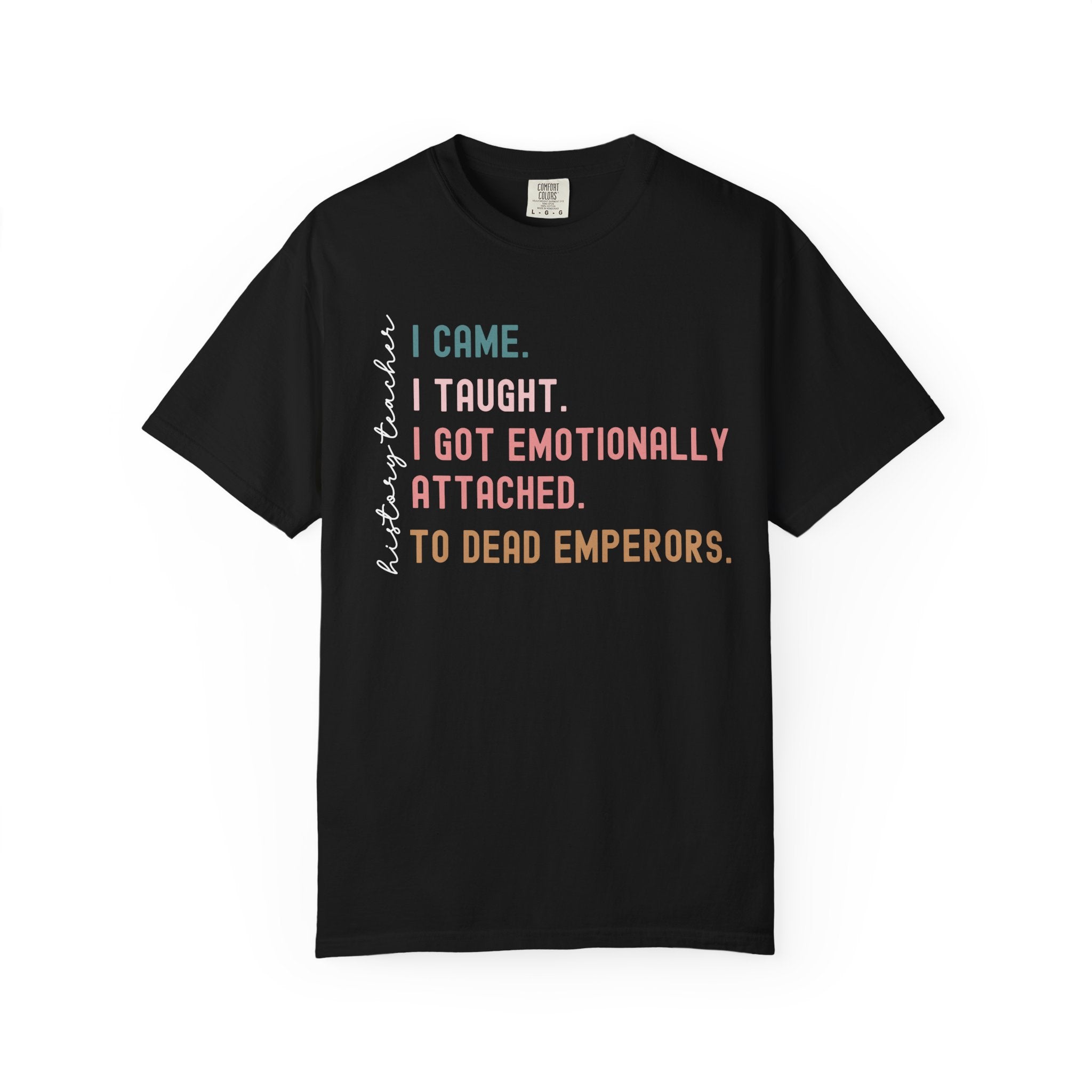 Funny history teacher shirt with the quote ‘I came, I taught, I got emotionally attached to dead emperors.’ Humorous social studies teacher tee.