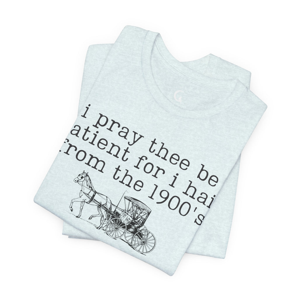 I Pray Thee Be Patient I Hail From the 1900s Shirt – Vintage History Teacher Tee